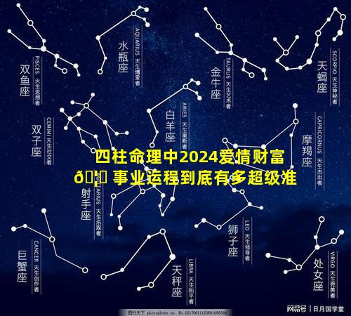 四柱命理中2024爱情财富 🦊 事业运程到底有多超级准